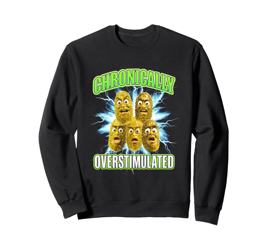 Chronically Overstimulated Pickles Sweatshirt - Graphic Print Men Women - T-Shirt, Sweatshirt, Hoodie