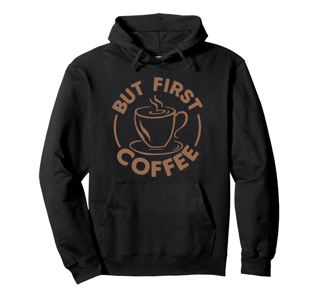 But First Coffee Funny Coffee Lover Hoodie - Streetwear Style for Adults - T-Shirt, Sweatshirt, Hoodie