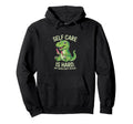 Funny T Rex Self Care Is Hard Dinosaur Hoodie - Novelty Apparel Men Women - T-Shirt, Sweatshirt, Hoodie