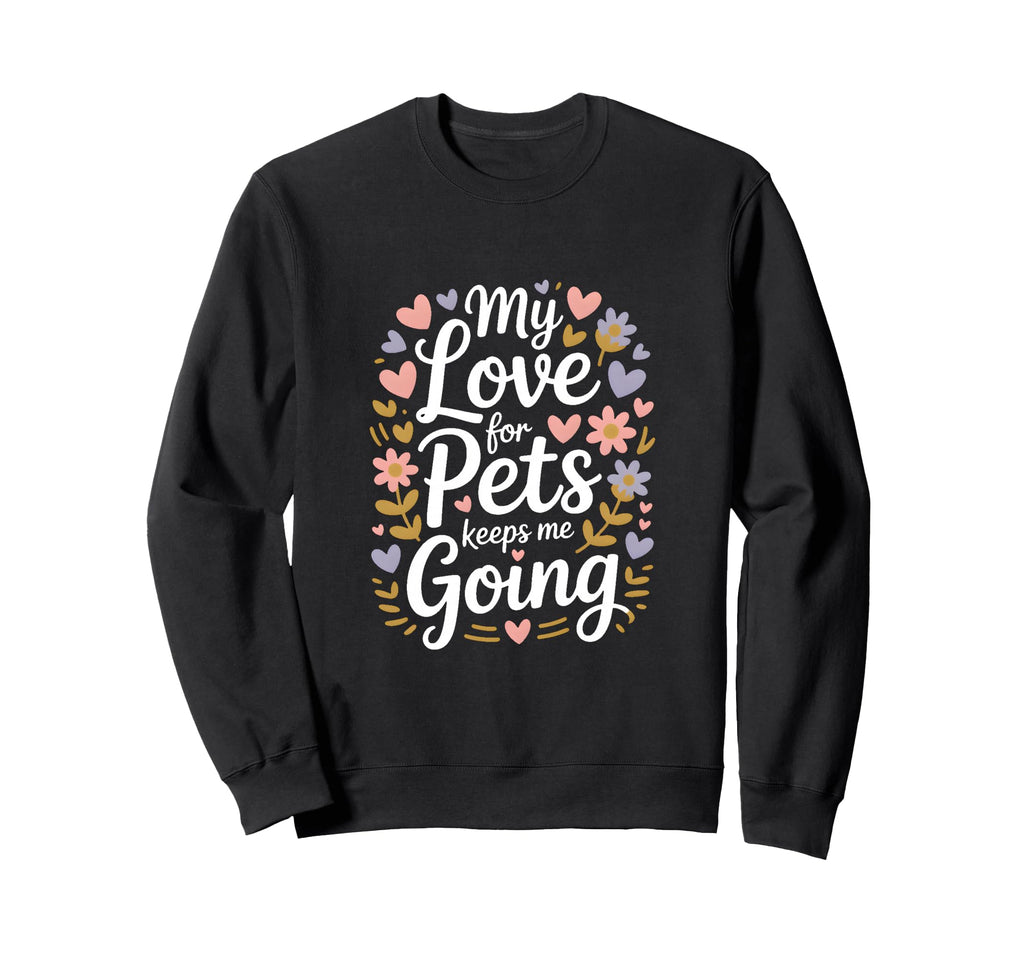 My Love Pets Keeps Me Going Animal Sweatshirt - Graphic Print for Adults - T-Shirt, Sweatshirt, Hoodie