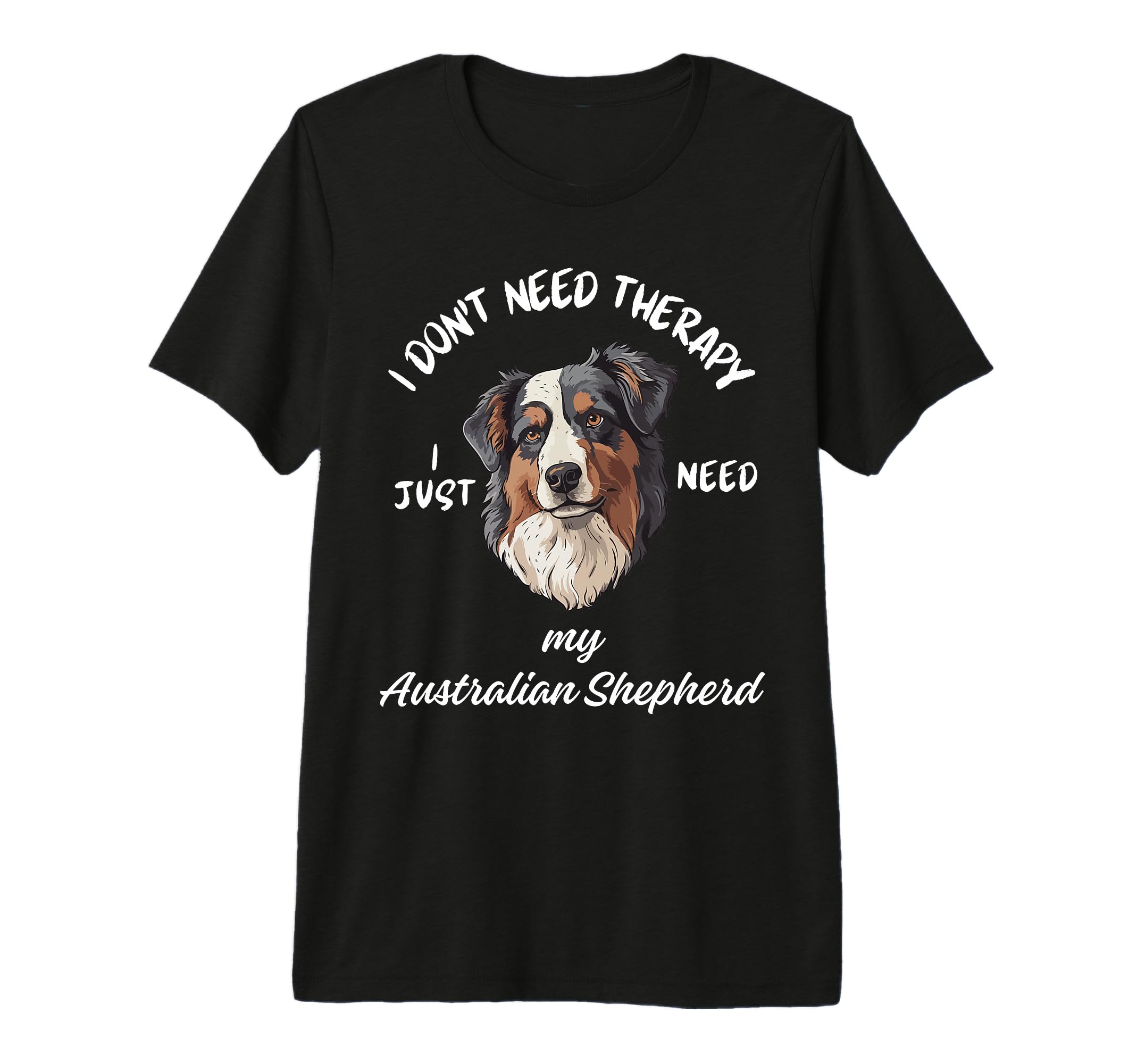 Australian Shepherd Lover I Just Need My T-Shirt - Streetwear Style Unisex - T-Shirt, Sweatshirt, Hoodie