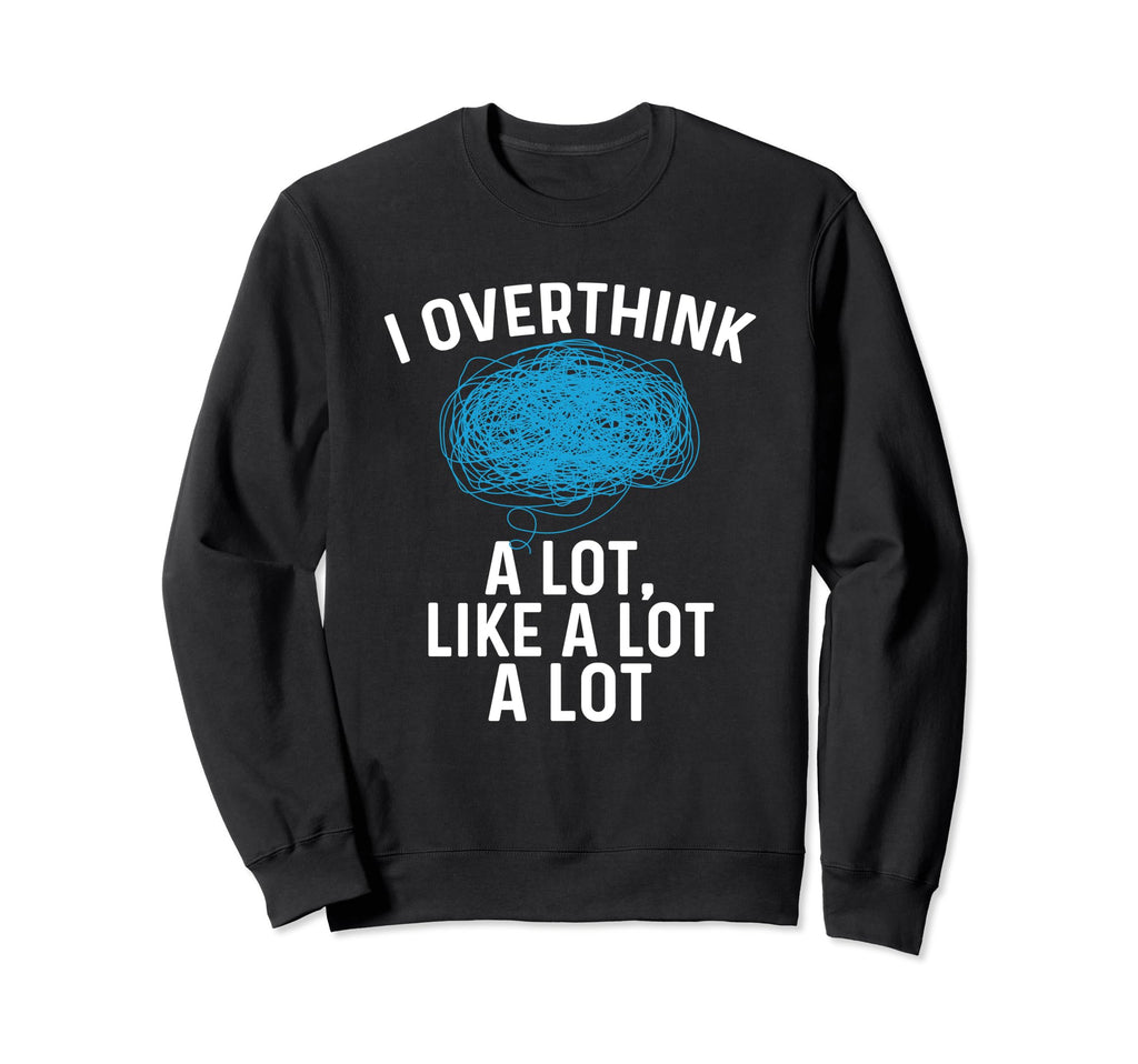Overthinking I Overthink Lot Like Sweatshirt - Streetwear Style Men Women - T-Shirt, Sweatshirt, Hoodie