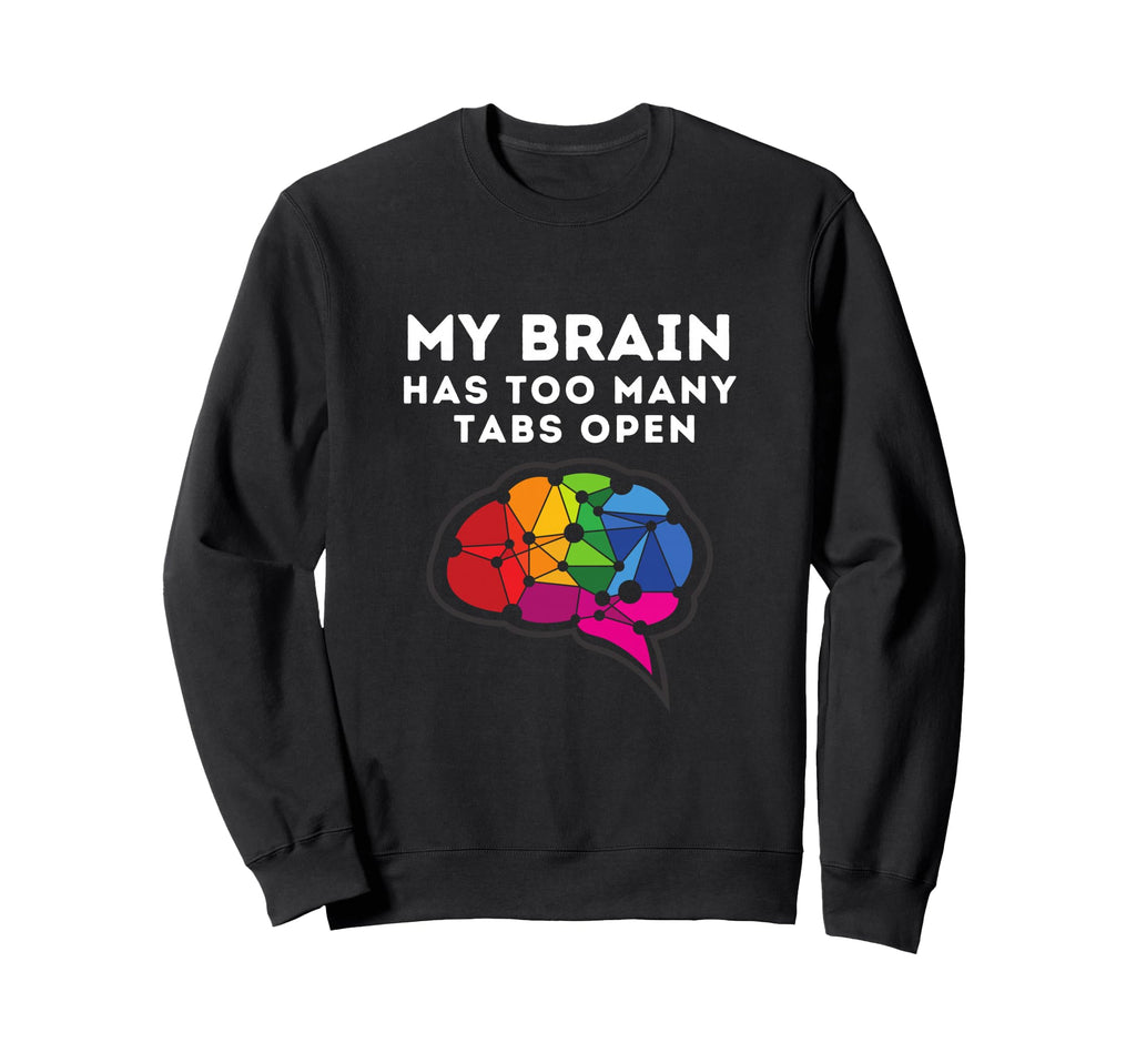 My Brain Has Too Many Tabs Open Funny Sweatshirt - Unique Graphic Unisex - T-Shirt, Sweatshirt, Hoodie