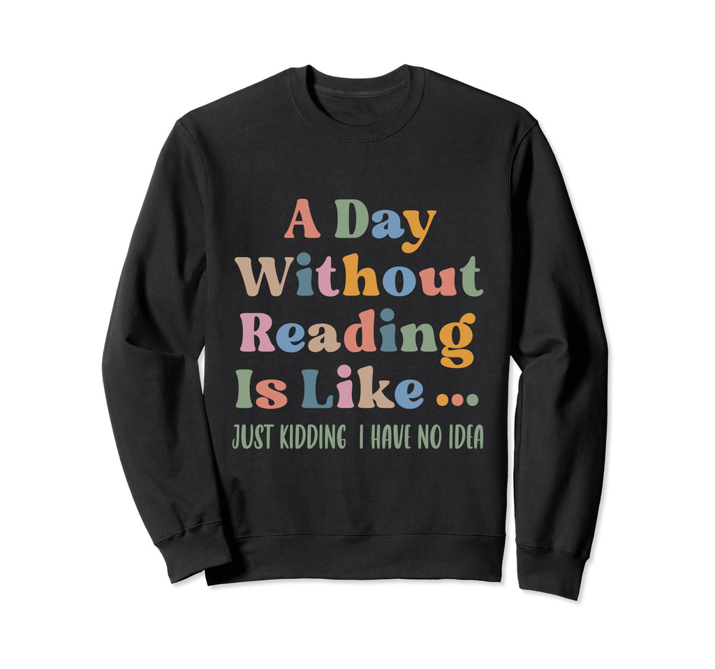 Funny Book Lover Day Without Reading Sweatshirt - Trendy Graphic Men Women - T-Shirt, Sweatshirt, Hoodie