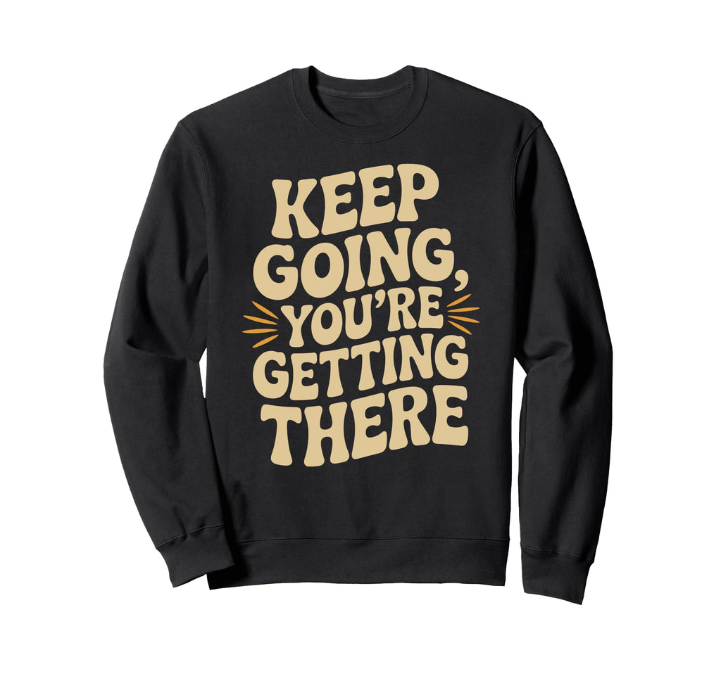 Keep Going Youre Getting There Sweatshirt - Streetwear Style Unisex - T-Shirt, Sweatshirt, Hoodie