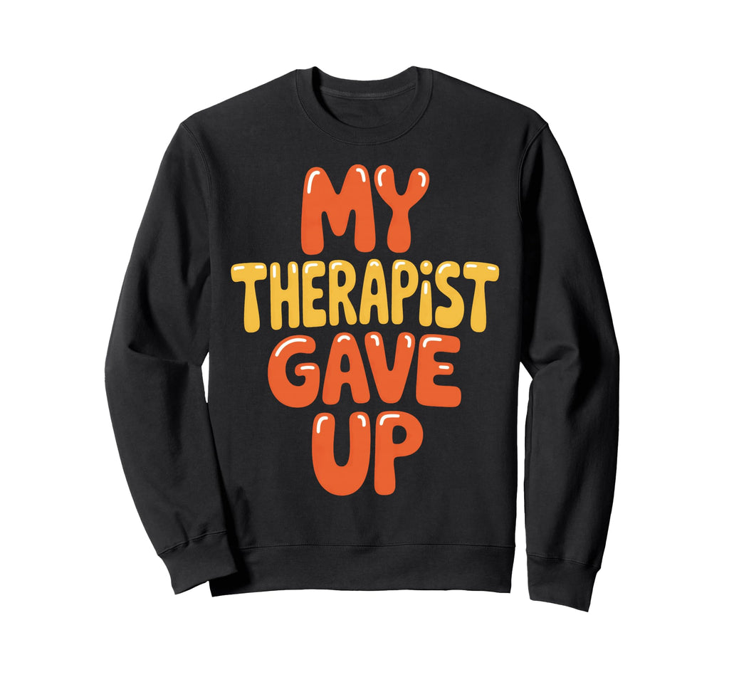 My Therapist Gave Up Self Care Sweatshirt - Casual Everyday Wear Unisex - T-Shirt, Sweatshirt, Hoodie