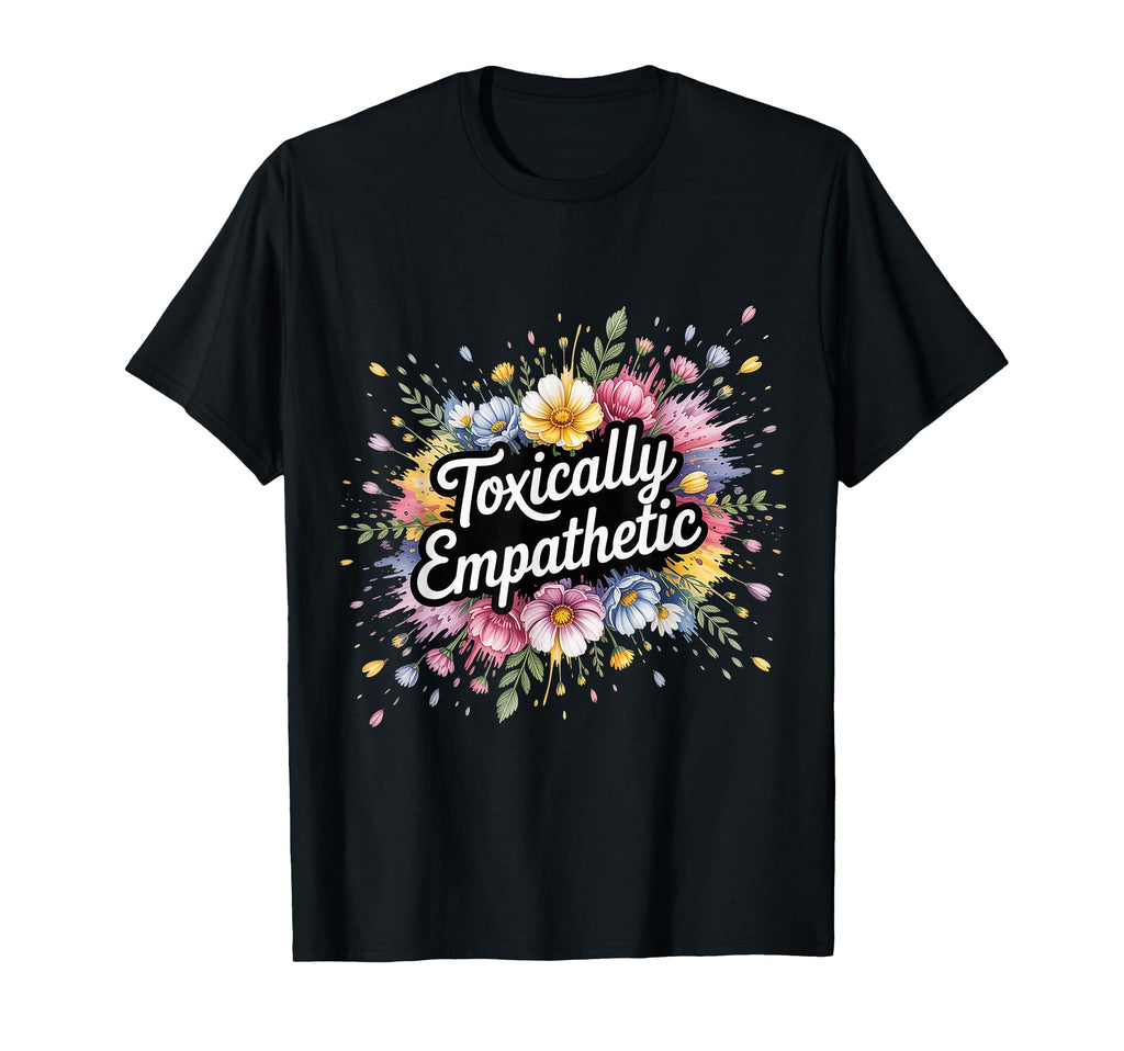 Toxically Empathetic Burnout T-Shirt - Casual Everyday Wear Unisex - T-Shirt, Sweatshirt, Hoodie