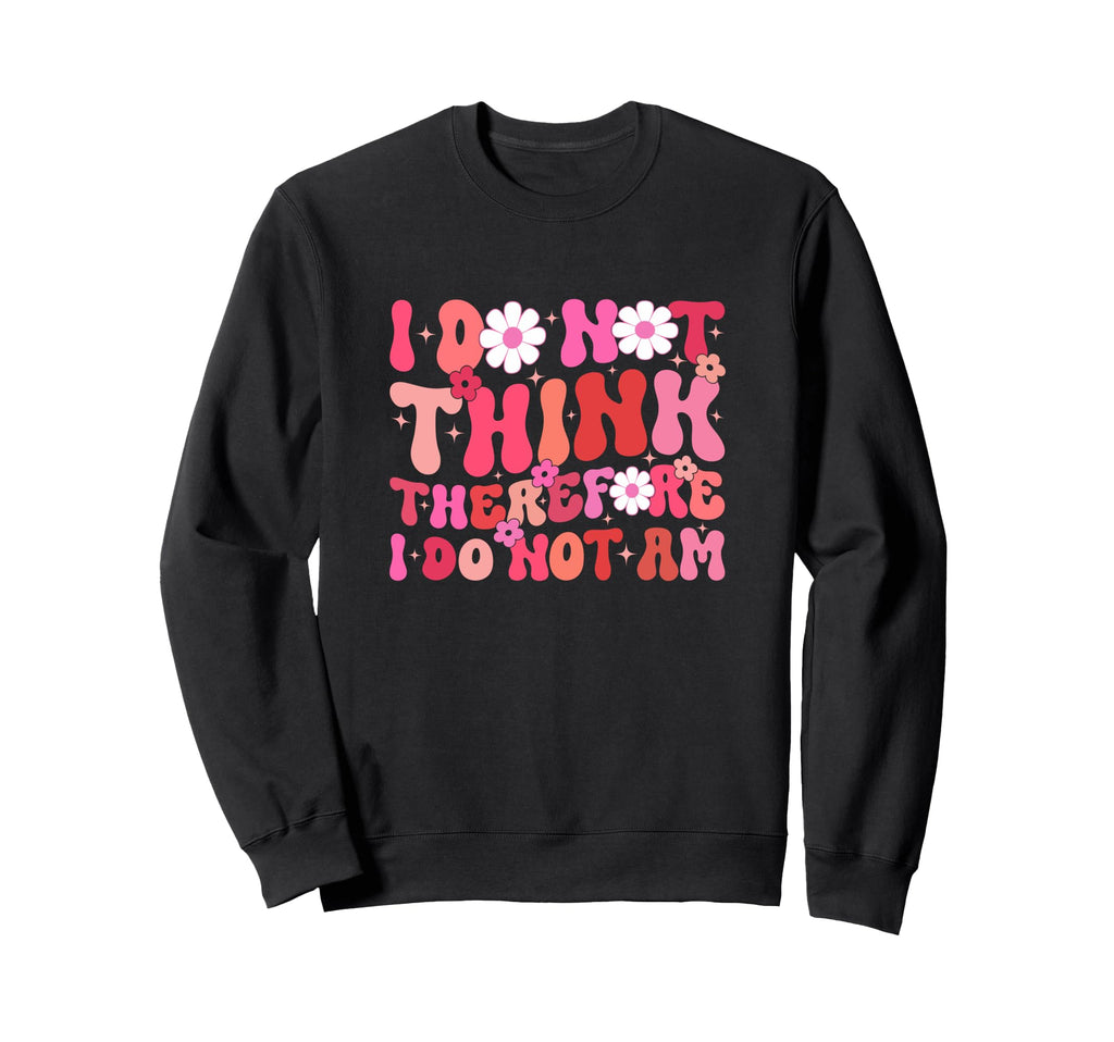 I Do Not Think Therefore I Do Not Am Sweatshirt - Unique Graphic Men Women - T-Shirt, Sweatshirt, Hoodie