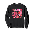 I Do Not Think Therefore I Do Not Am Sweatshirt - Unique Graphic Men Women - T-Shirt, Sweatshirt, Hoodie