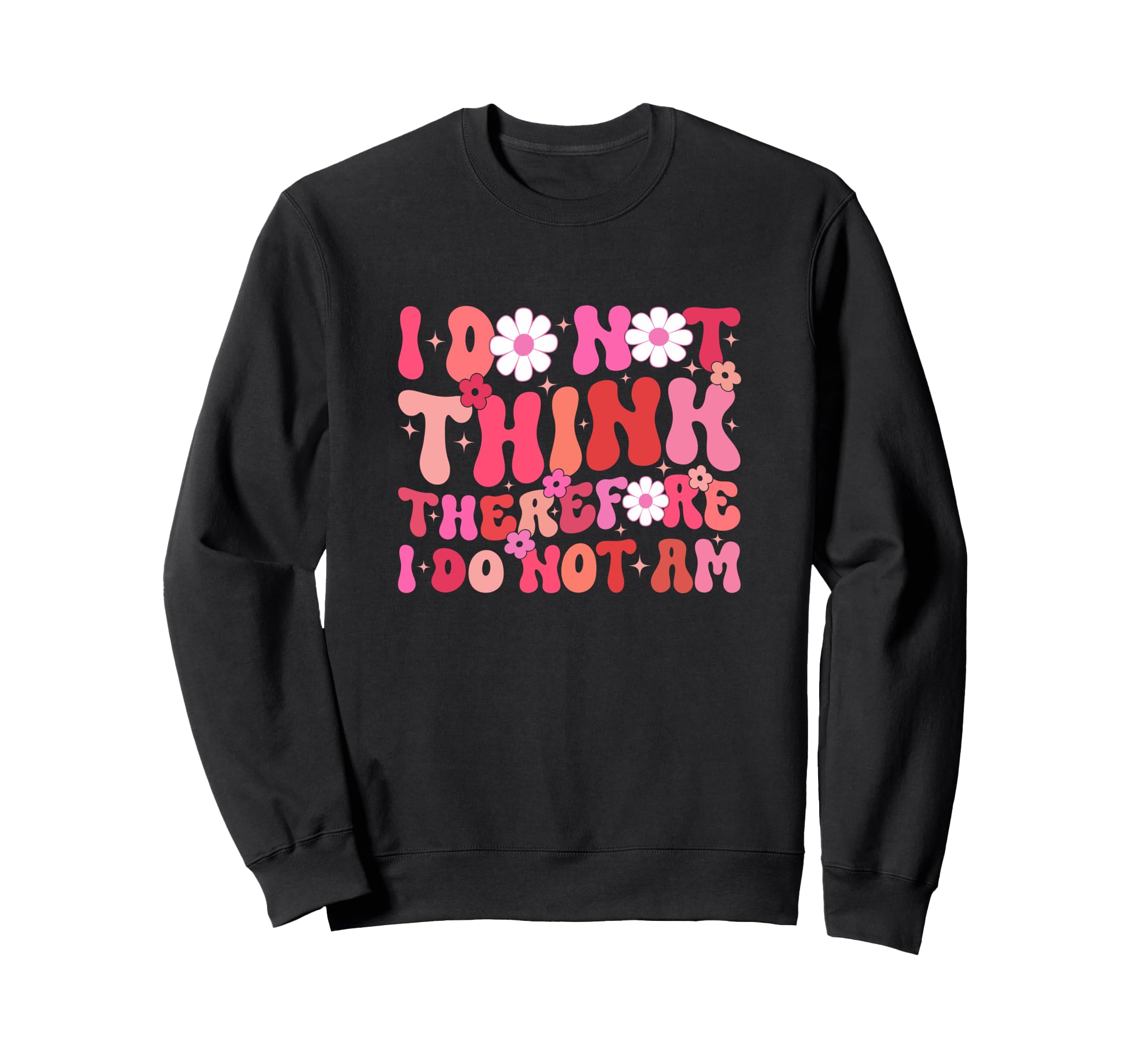 I Do Not Think Therefore I Do Not Am Sweatshirt - Unique Graphic Men Women - T-Shirt, Sweatshirt, Hoodie