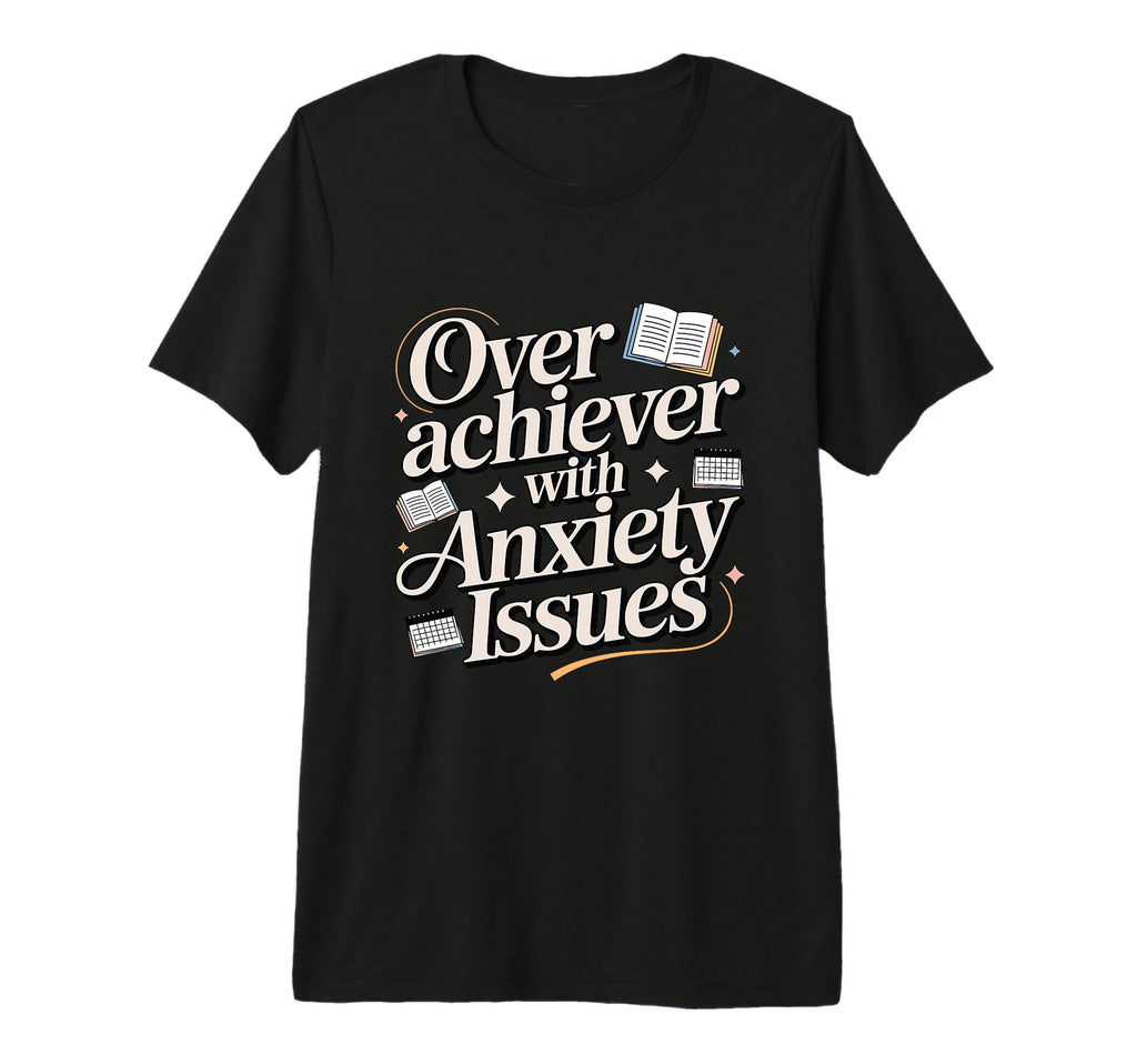 Overachiever Anxiety Issues Funny High T-Shirt - Trendy Graphic Men Women - T-Shirt, Sweatshirt, Hoodie