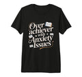 Overachiever Anxiety Issues Funny High T-Shirt - Trendy Graphic Men Women - T-Shirt, Sweatshirt, Hoodie