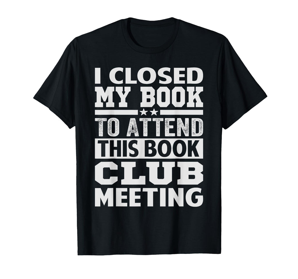 I Closed My Book To Attend This T-Shirt - Casual Everyday Wear for Adults - T-Shirt, Sweatshirt, Hoodie