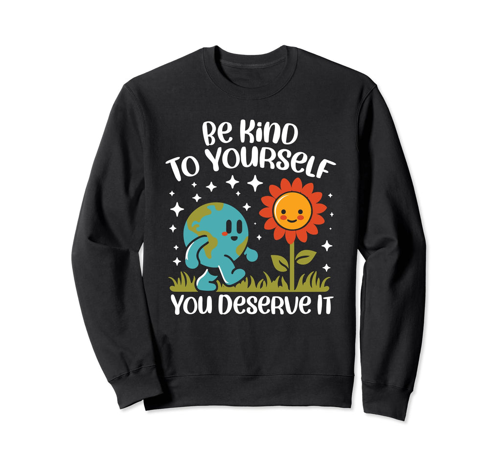 Be Kind To Yourself You Deserve It Sweatshirt - Novelty Apparel Men Women - T-Shirt, Sweatshirt, Hoodie