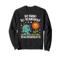Be Kind To Yourself You Deserve It Sweatshirt - Novelty Apparel Men Women - T-Shirt, Sweatshirt, Hoodie