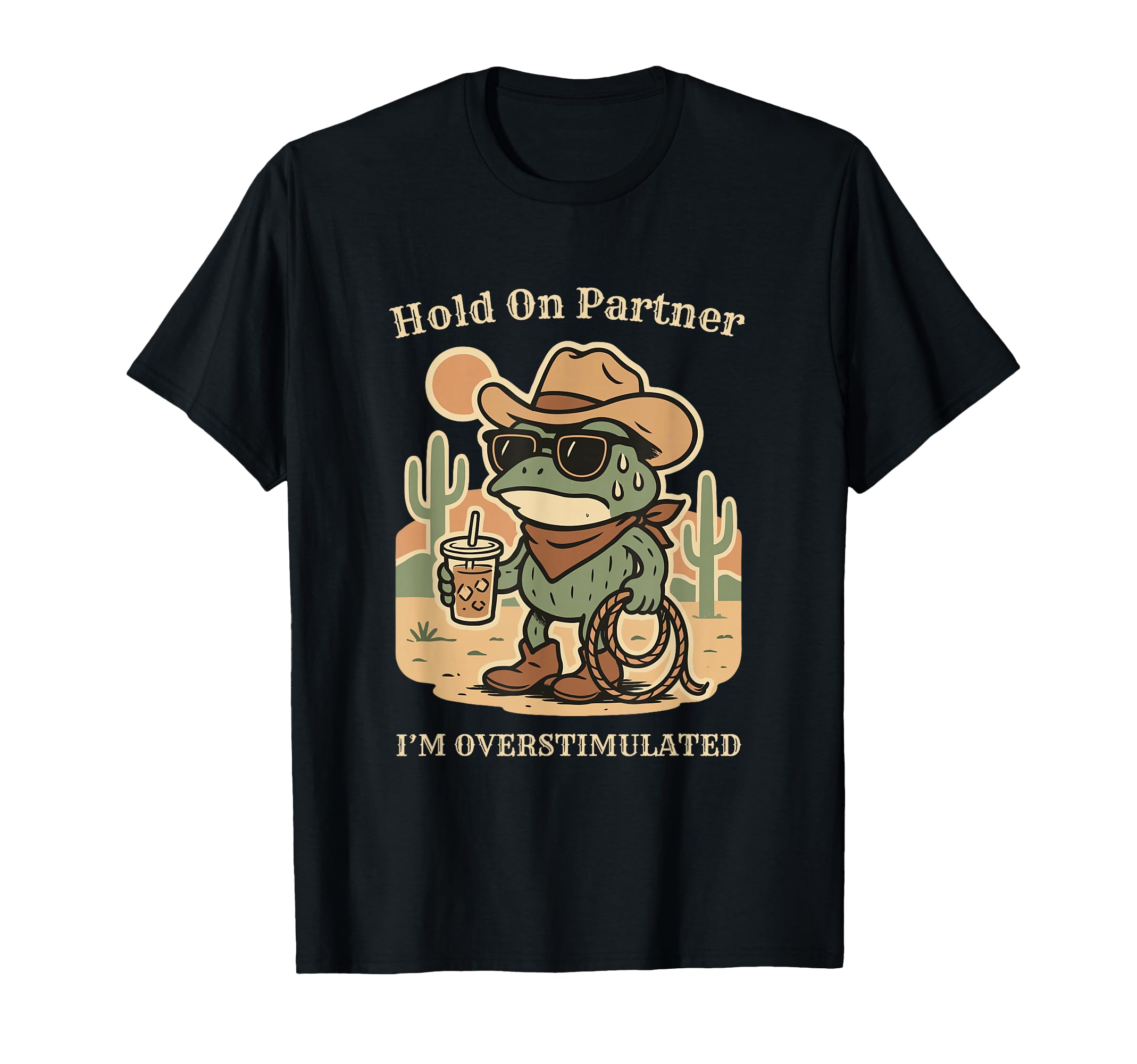 Hold Partner Im Overstimulated Desert Frog T-Shirt - Graphic Print Unisex - T-Shirt, Sweatshirt, Hoodie