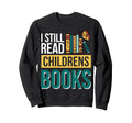 I Still Read Childrens Books Bibliophile Sweatshirt - Graphic Print Unisex - T-Shirt, Sweatshirt, Hoodie
