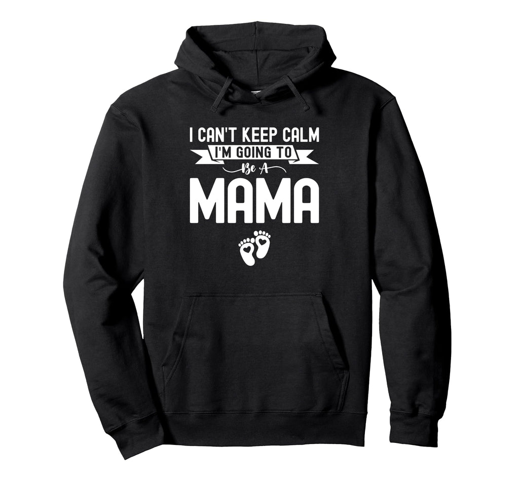 I Cant Keep Calm Im Going To Be Mama Hoodie - Novelty Apparel Men Women - T-Shirt, Sweatshirt, Hoodie