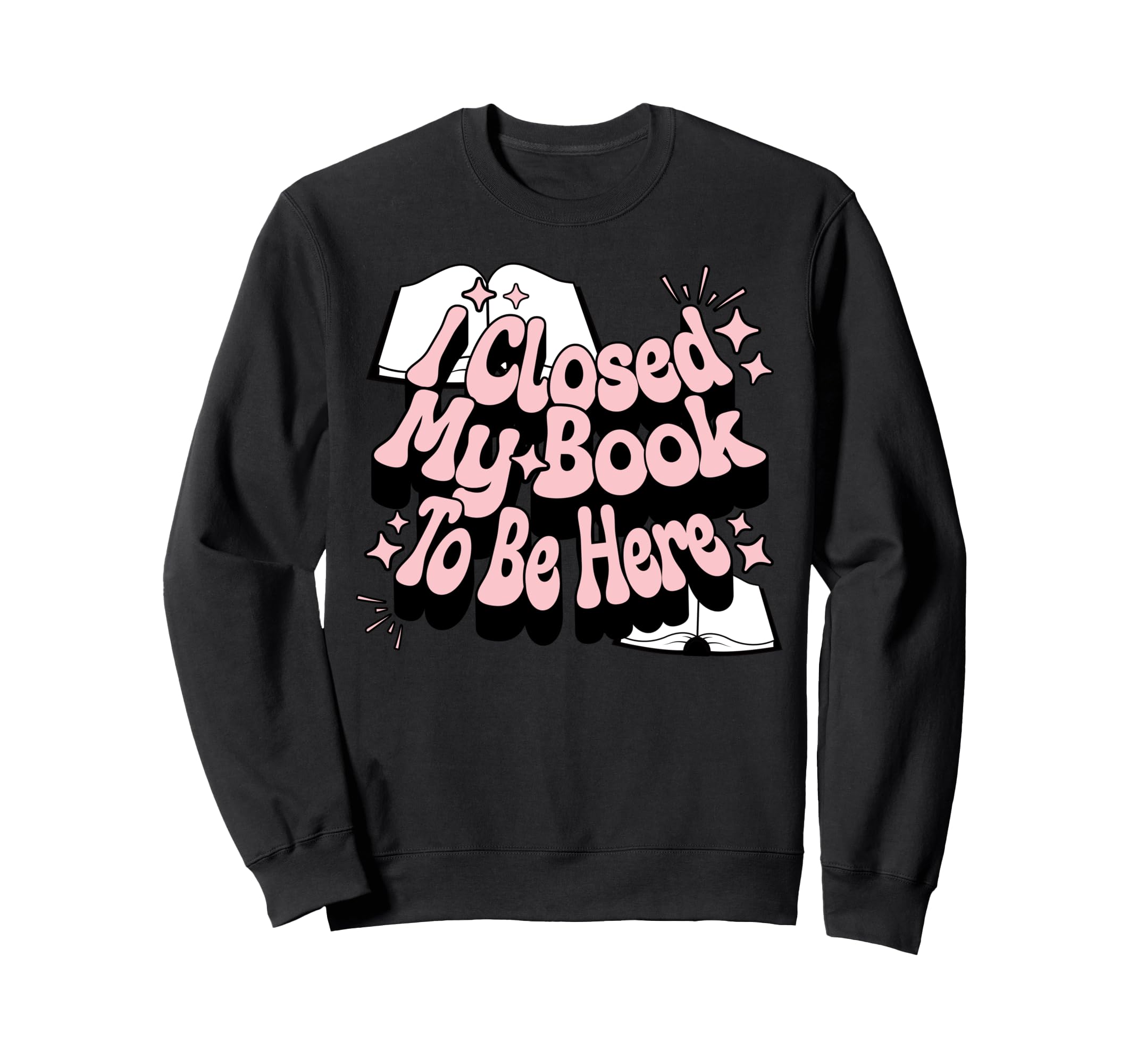 I Closed My Book To Be Here Book Lover Sweatshirt - Trendy Graphic Unisex - T-Shirt, Sweatshirt, Hoodie