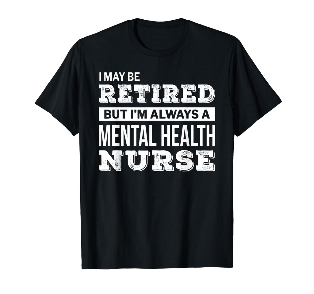 Retired Mental Health Nurse Funny T-Shirt - Aesthetic Graphic Men Women - T-Shirt, Sweatshirt, Hoodie