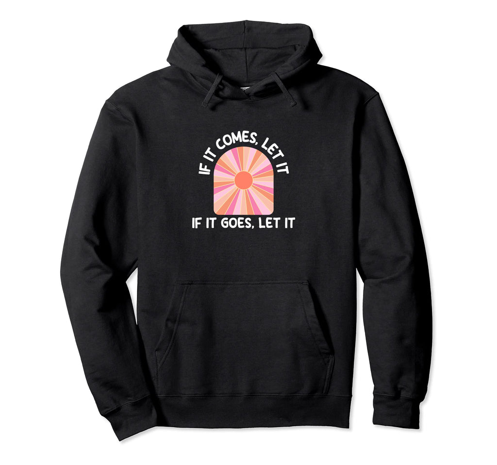 If It Comes Let It If It Goes Let It Hoodie - Aesthetic Graphic Men Women - T-Shirt, Sweatshirt, Hoodie