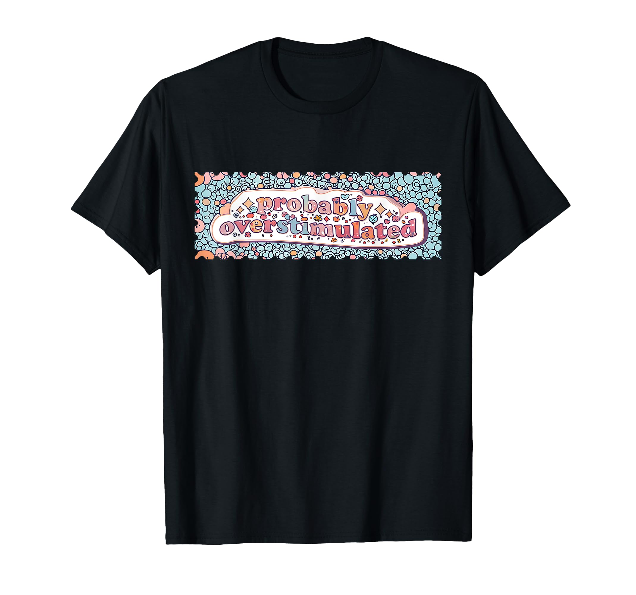 Probably Overstimulated Mental Health T-Shirt - Novelty Apparel Men Women - T-Shirt, Sweatshirt, Hoodie