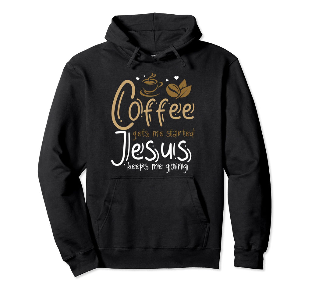 Coffee Gets Me Started Jesus Keeps Hoodie - Casual Everyday Wear Men Women - T-Shirt, Sweatshirt, Hoodie