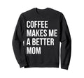 Coffee Makes Me Better Mom Funny Sweatshirt - Unique Graphic Unisex - T-Shirt, Sweatshirt, Hoodie