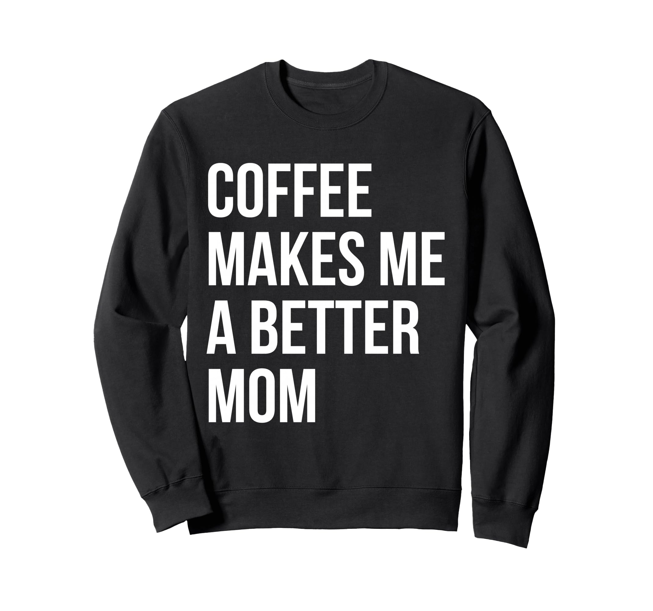 Coffee Makes Me Better Mom Funny Sweatshirt - Unique Graphic Unisex - T-Shirt, Sweatshirt, Hoodie