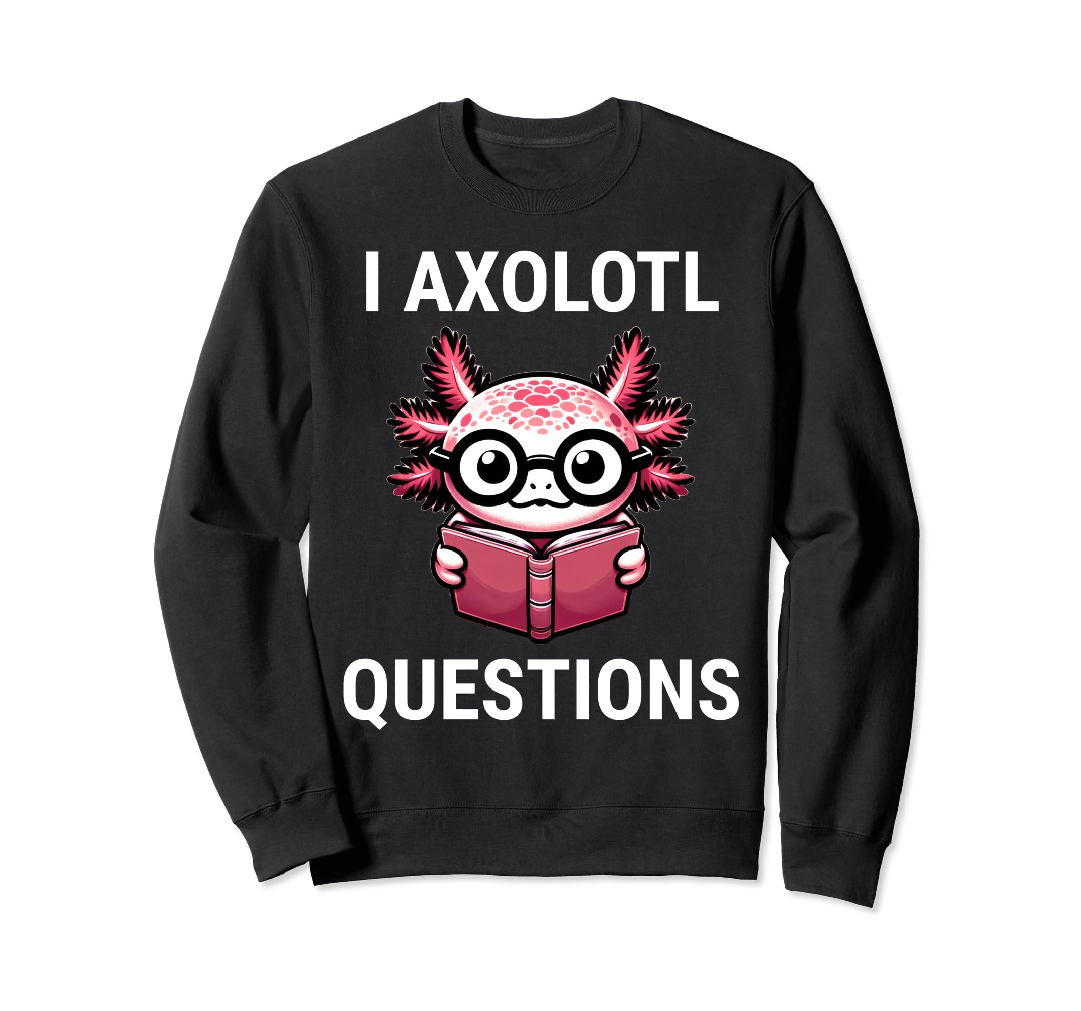 I Axolotl Questions Funny Axolotl Sweatshirt - Novelty Apparel for Adults - T-Shirt, Sweatshirt, Hoodie