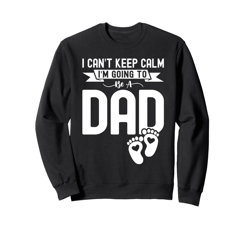 I Cant Keep Calm Im Going To Be Dad Sweatshirt - Minimalist Print Unisex - T-Shirt, Sweatshirt, Hoodie