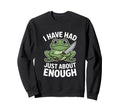 Funny Angry Frog I Have Had Just Sweatshirt - Streetwear Style Men Women - T-Shirt, Sweatshirt, Hoodie