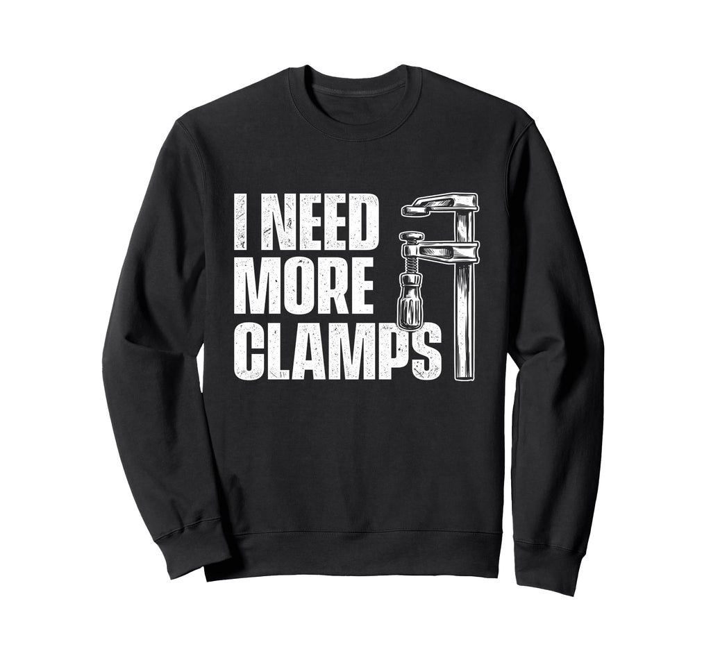 I Need More Clamps Woodworking Sweatshirt - Custom Art Print Unisex - T-Shirt, Sweatshirt, Hoodie
