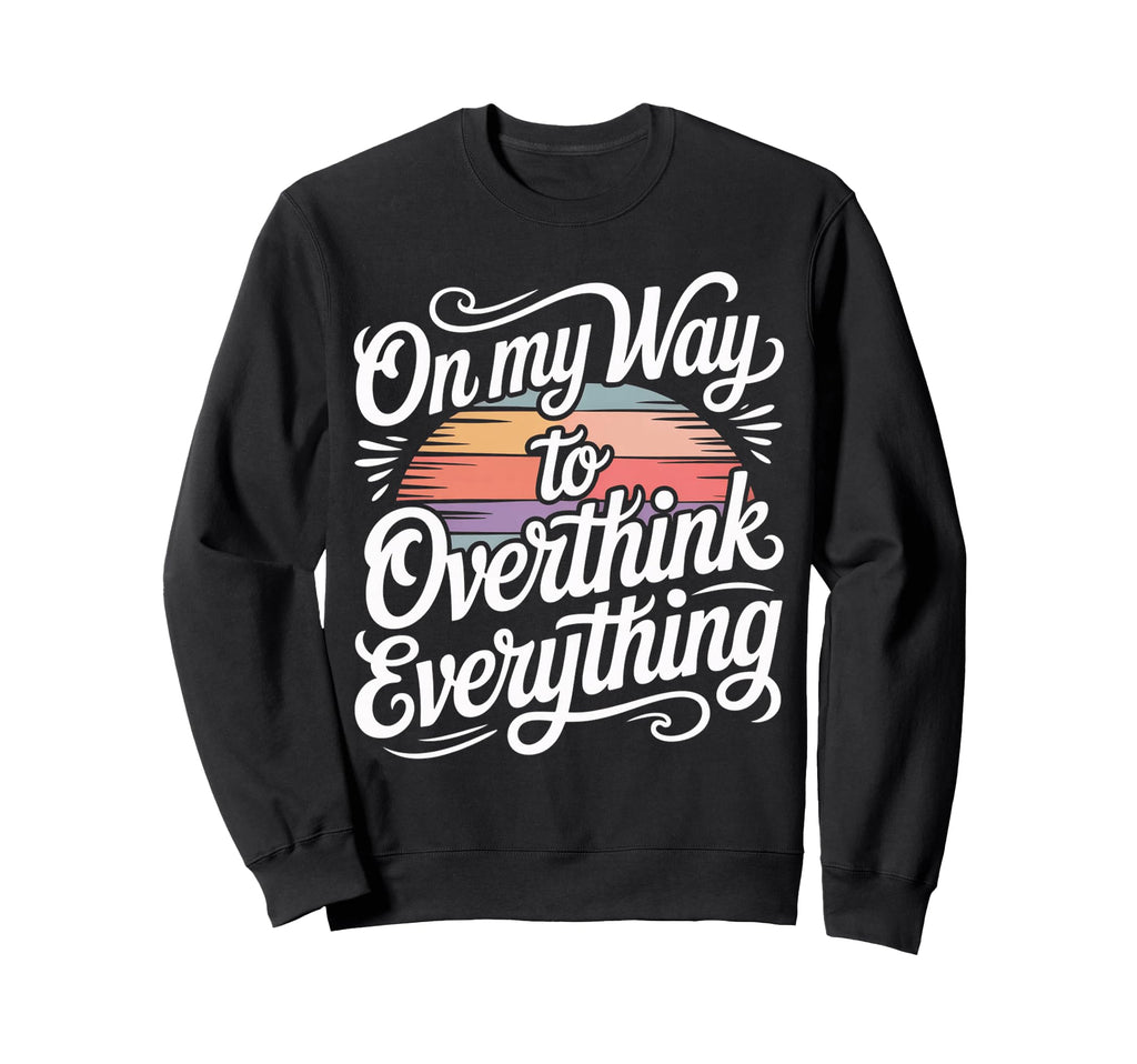 My Way To Overthink Everything Sweatshirt - Unique Graphic Men Women - T-Shirt, Sweatshirt, Hoodie