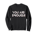 You Are Enough You Are More Than Sweatshirt - Fun Novelty Design Unisex - T-Shirt, Sweatshirt, Hoodie