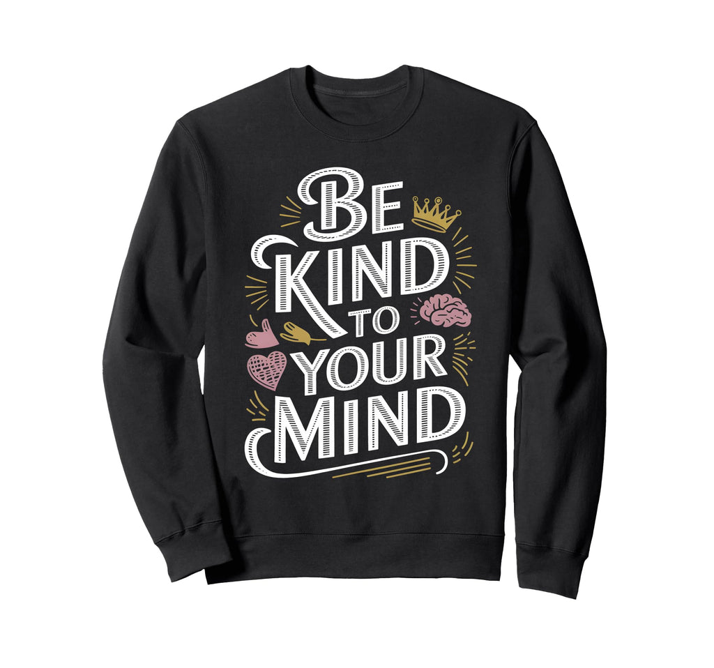 Be Kind To Your Mind Mental Sweatshirt - Custom Art Print for Adults - T-Shirt, Sweatshirt, Hoodie