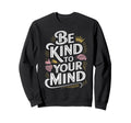 Be Kind To Your Mind Mental Sweatshirt - Custom Art Print for Adults - T-Shirt, Sweatshirt, Hoodie