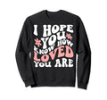 I Hope You Know How Loved You Are Sweatshirt - Custom Art Print for Adults - T-Shirt, Sweatshirt, Hoodie