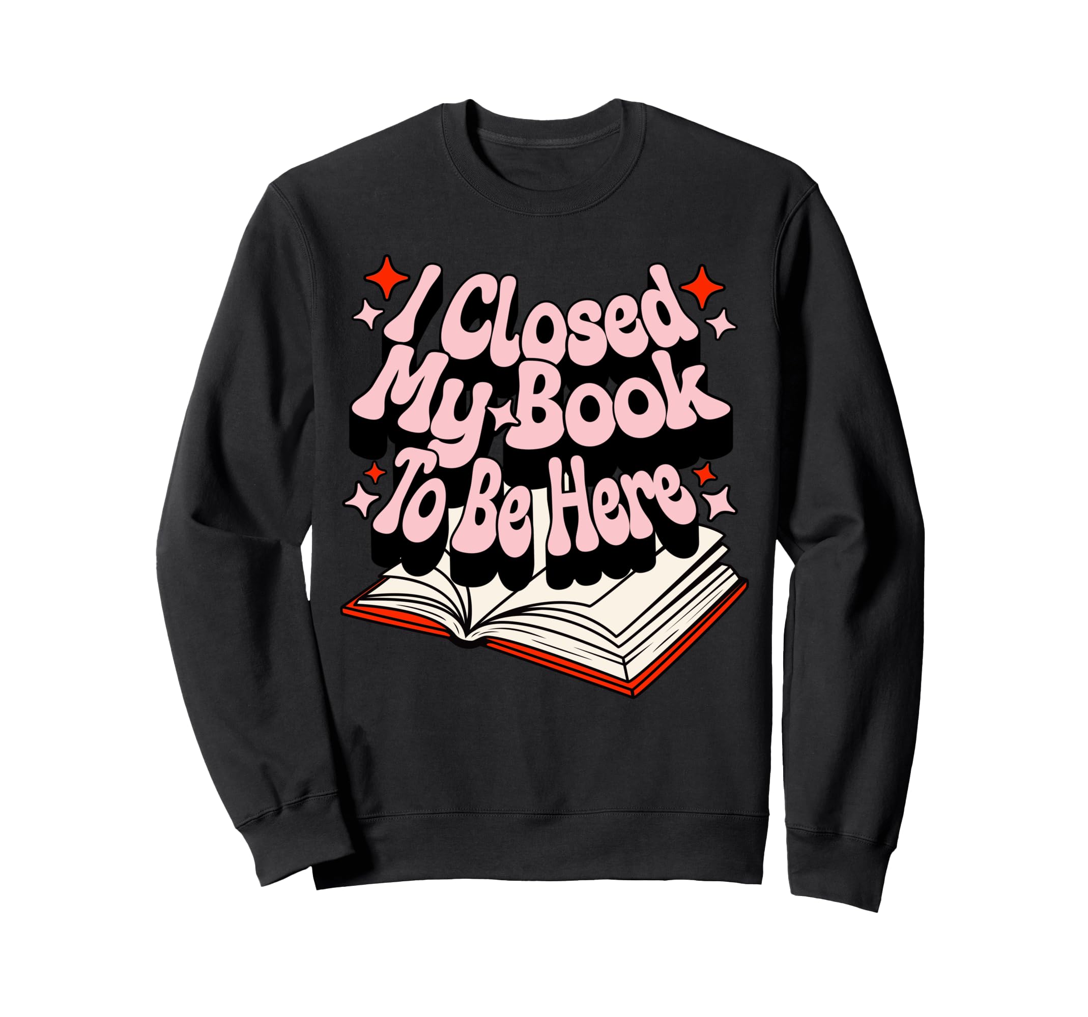 I Closed My Book To Be Here Book Lover Sweatshirt - Graphic Print Unisex - T-Shirt, Sweatshirt, Hoodie