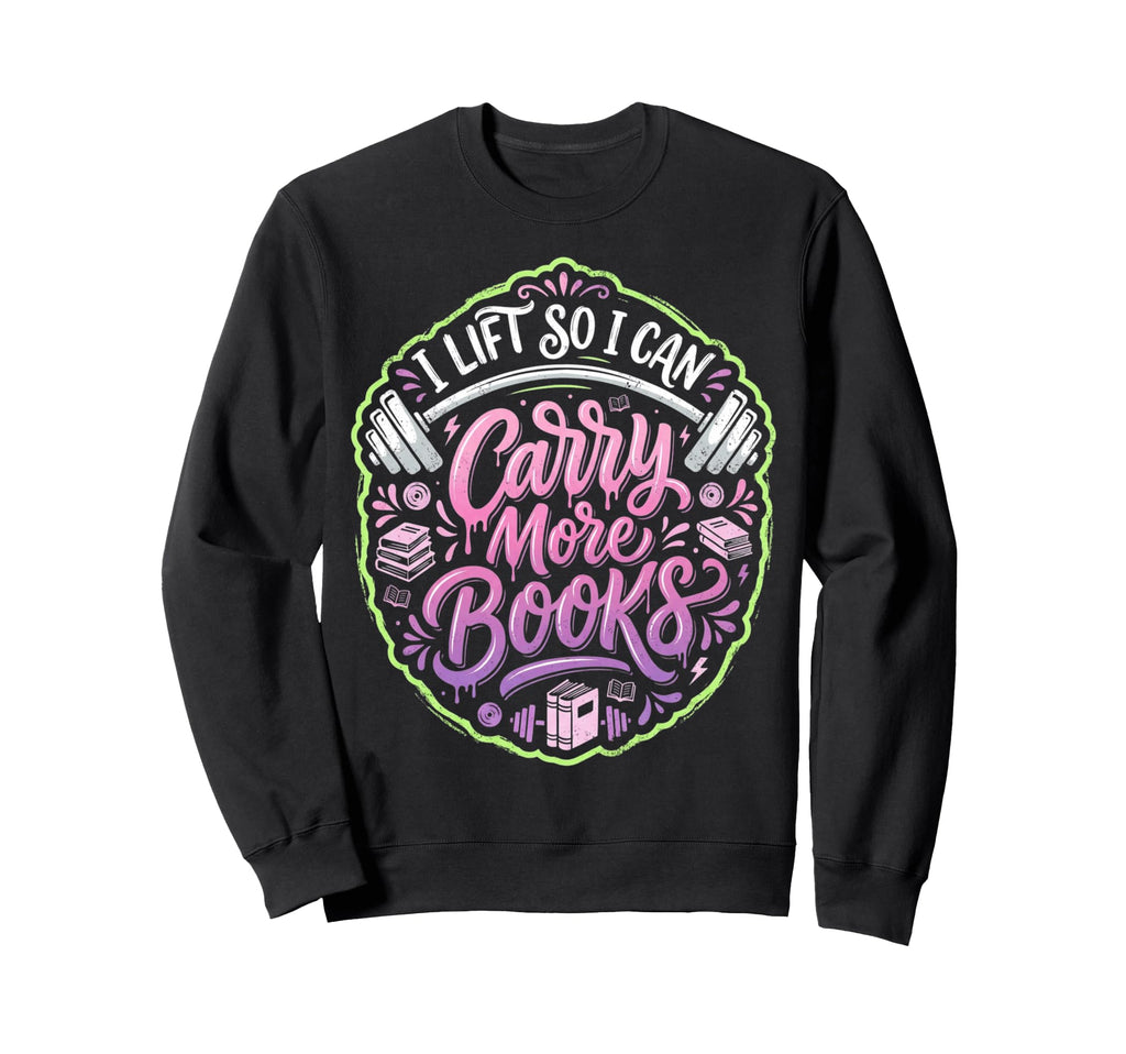 I Lift So I Can Carry More Books Sweatshirt - Trendy Graphic Men Women - T-Shirt, Sweatshirt, Hoodie