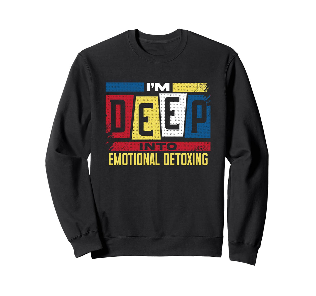Deep Into Emotional Detoxing Funny Sweatshirt - Streetwear Style Men Women - T-Shirt, Sweatshirt, Hoodie