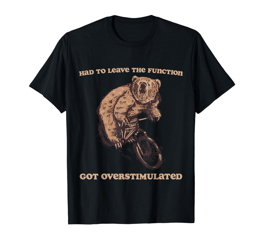 Had To Leave Function Got Overstimulated T-Shirt - Trendy Graphic Unisex - T-Shirt, Sweatshirt, Hoodie