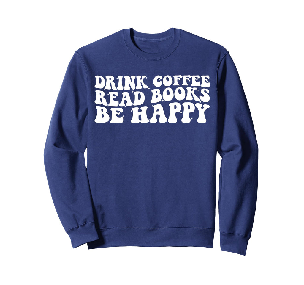 Drink Coffee Read Books Be Happy Sweatshirt - Trendy Graphic for Adults - T-Shirt, Sweatshirt, Hoodie