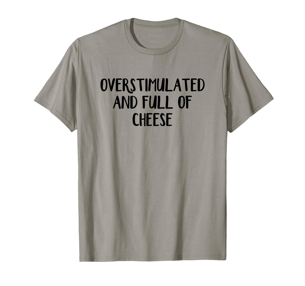 Overstimulated And Full Cheese T-Shirt - Novelty Apparel Men Women - T-Shirt, Sweatshirt, Hoodie
