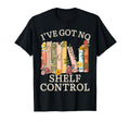 Iv Got No Shelf Control Book Lover T-Shirt - Novelty Apparel for Adults - T-Shirt, Sweatshirt, Hoodie