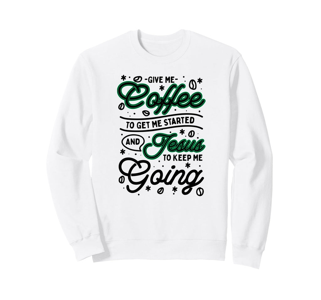 Give Me Coffee To Get Me Started And Sweatshirt - Graphic Print Men Women - T-Shirt, Sweatshirt, Hoodie