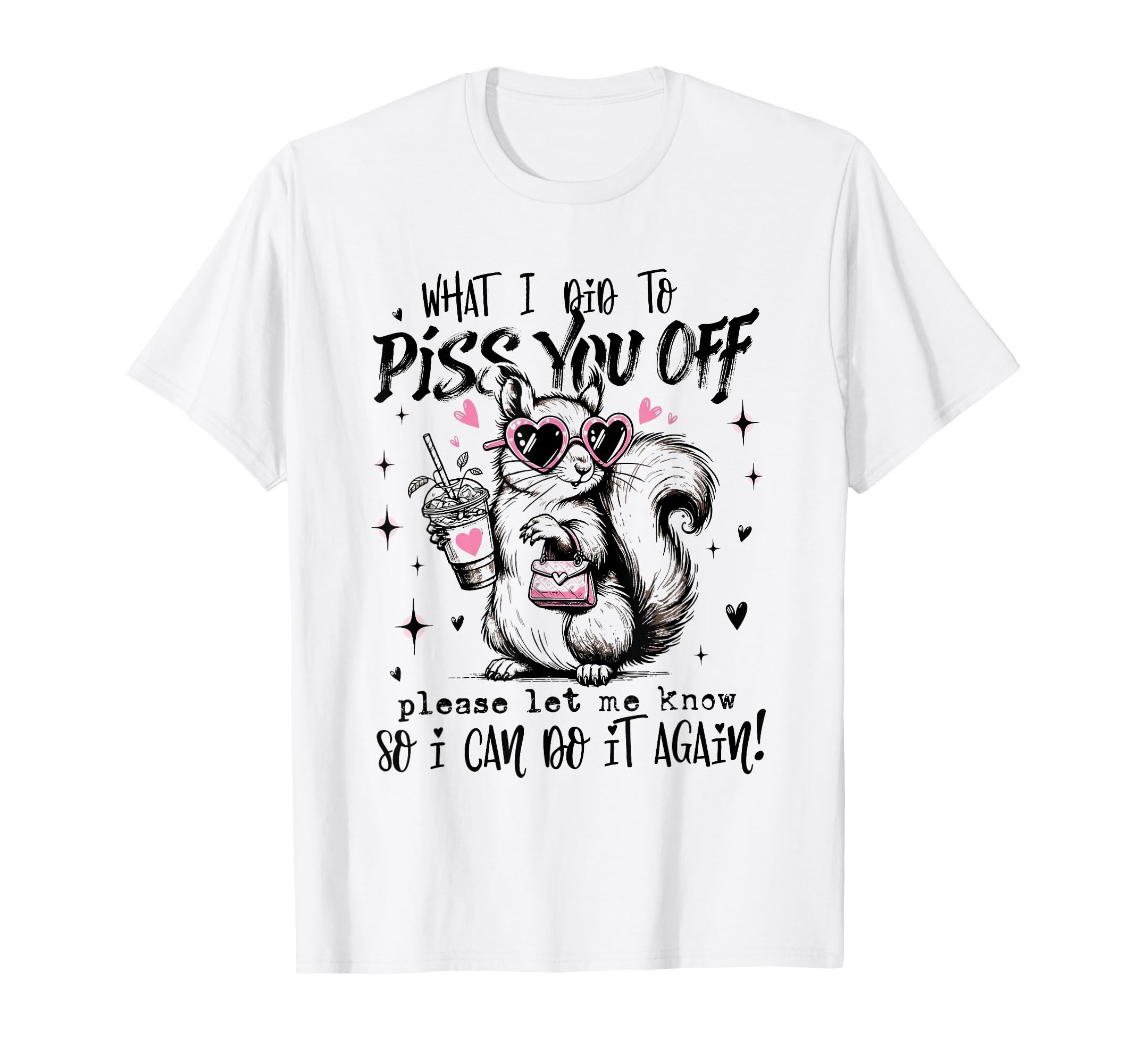 What I Did To Piss You Off Please Let Me T-Shirt - Trendy Graphic Unisex - T-Shirt, Sweatshirt, Hoodie