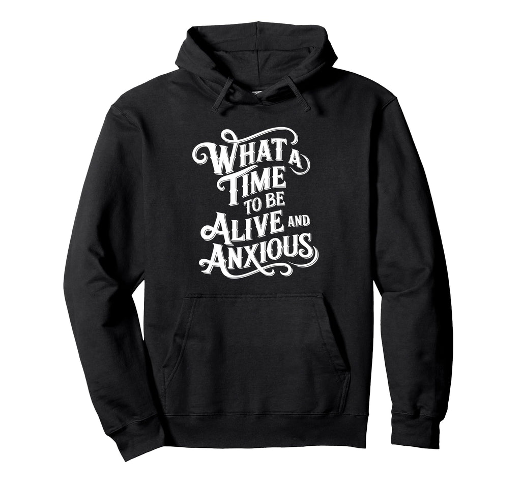 What Time To Be Alive And Anxious Hoodie - Unique Graphic for Adults - T-Shirt, Sweatshirt, Hoodie