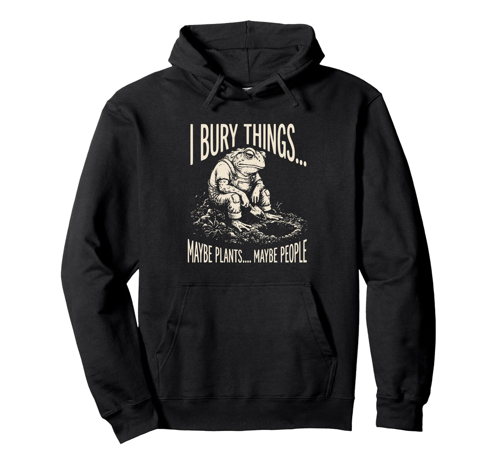 I Bury Things Maybe Plants Maybe Hoodie - Fun Novelty Design Men Women - T-Shirt, Sweatshirt, Hoodie