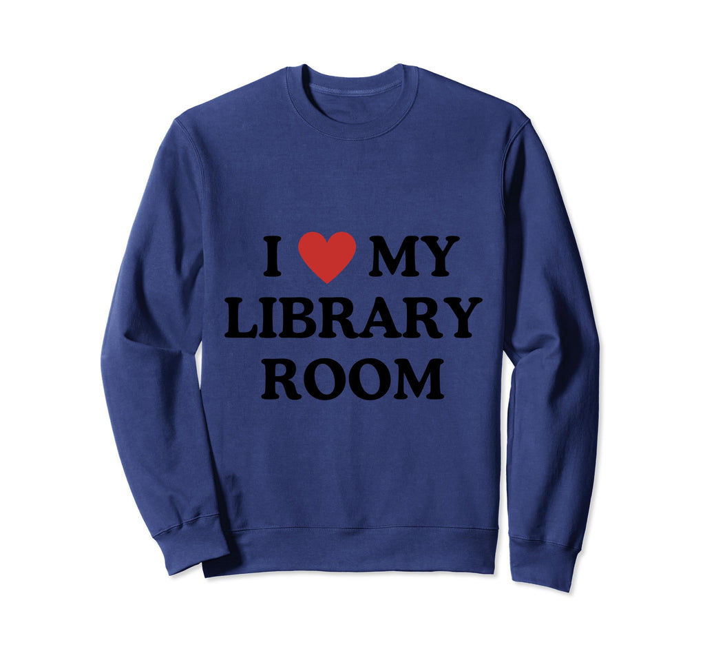 I Love My Library Room Tribute Sweatshirt - Fun Novelty Design Men Women - T-Shirt, Sweatshirt, Hoodie